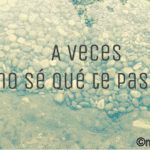a veces no se que te pasa